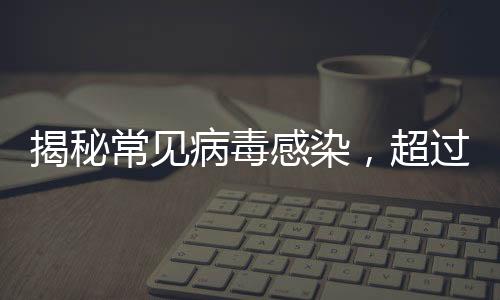 揭秘常见病毒感染，超过九成成年人体内携带接吻病毒