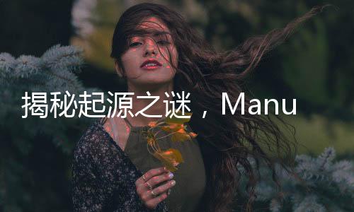 揭秘起源之谜，Manus从何而来