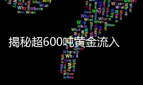 揭秘超600吨黄金流入美国的背后动因与市场动向