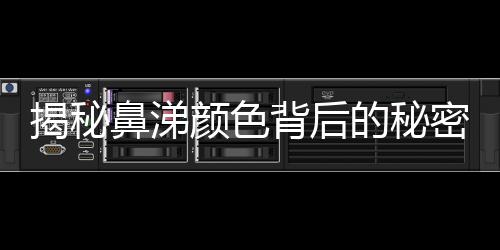 揭秘鼻涕颜色背后的秘密，七种颜色鼻涕预示的健康信号