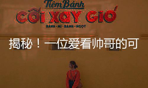 揭秘！一位爱看帅哥的可爱女宝宝吸引了公众关注，热议8个月大孩童的特殊喜好！