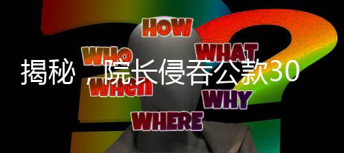 揭秘，院长侵吞公款300万的惊天案