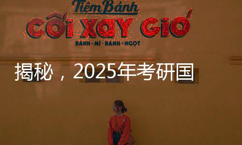 揭秘，2025年考研国家线的最新动态