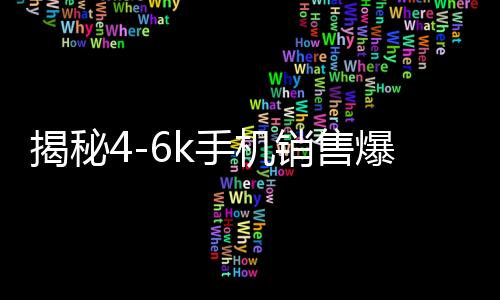 揭秘4-6k手机销售爆单现象，市场繁荣背后的驱动力