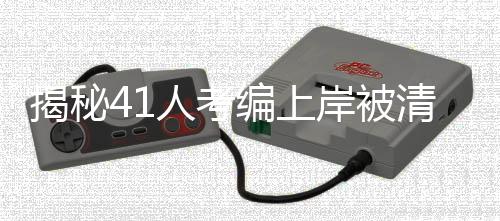 揭秘41人考编上岸被清退事件