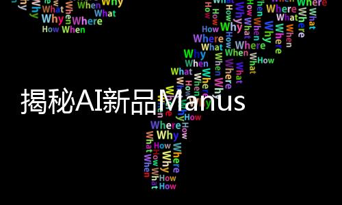 揭秘AI新品Manus背后创始人，一段探索人工智能奇迹的旅程