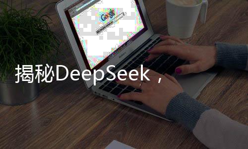 揭秘DeepSeek，三分钟解析其震惊世界的奥秘