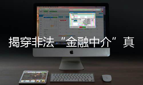 揭穿非法“金融中介”真面目 维护消费者切身权益