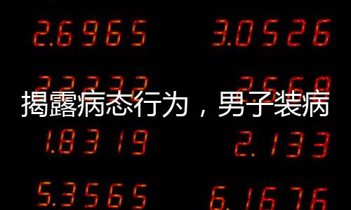 揭露病态行为，男子装病敲诈未成年女孩的恶劣事件