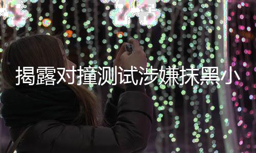 揭露对撞测试涉嫌抹黑小米SU7事件，多人被捕，真相待查
