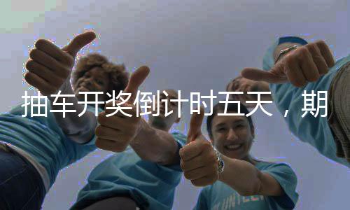 抽车开奖倒计时五天，期待与激动的交汇点