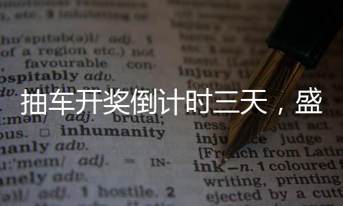 抽车开奖倒计时三天，盛事即将来临！