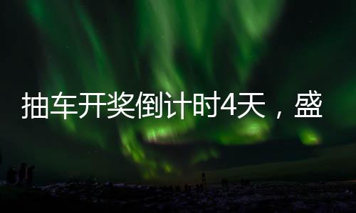 抽车开奖倒计时4天，盛大活动的逐时揭秘与期待