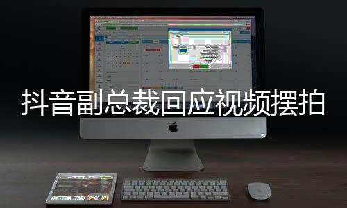 抖音副总裁回应视频摆拍乱象，倡导真实与透明共筑生态秩序