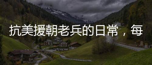 抗美援朝老兵的日常，每天二两白酒的坚守与情怀