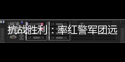 抗战胜利：率红警军团远征东南亚