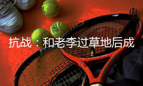 抗战：和老李过草地后成西北霸主