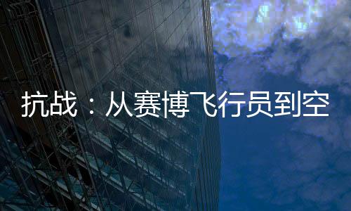 抗战：从赛博飞行员到空军之父