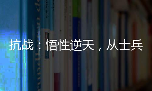 抗战：悟性逆天，从士兵开始崛起