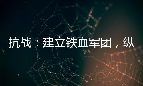 抗战：建立铁血军团，纵横世界！