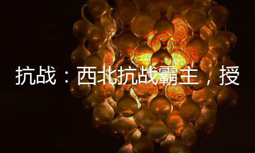 抗战：西北抗战霸主，授兵百倍返还！