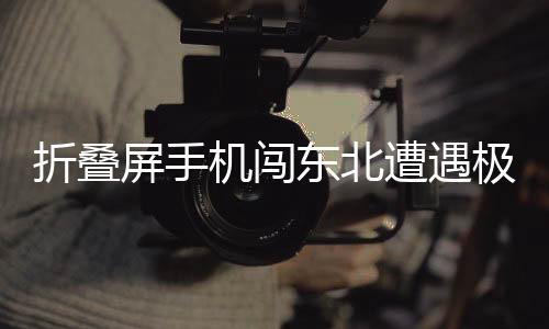 折叠屏手机闯东北遭遇极端低温，变身雪糕脆皮——一项关于科技与寒冷交织的新挑战