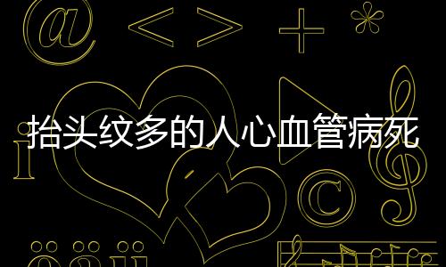 抬头纹多的人心血管病死亡风险增加，研究揭示惊人关联