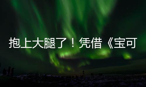 抱上大腿了！凭借《宝可梦TCG P》DeNA游戏收入暴涨80倍
