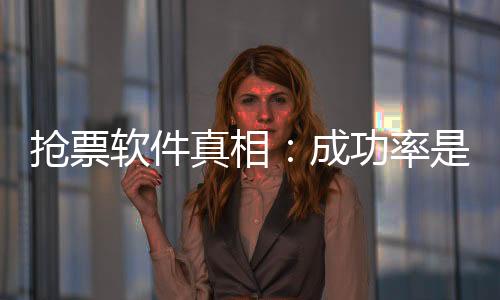 抢票软件真相：成功率是营销术，加速包只是噱头！