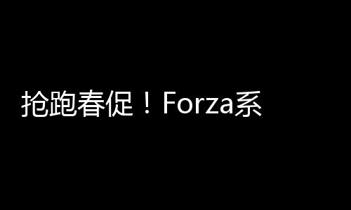 抢跑春促！Forza系列五折提前享！