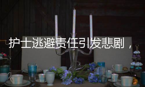 护士逃避责任引发悲剧，13条生命瞬间消逝