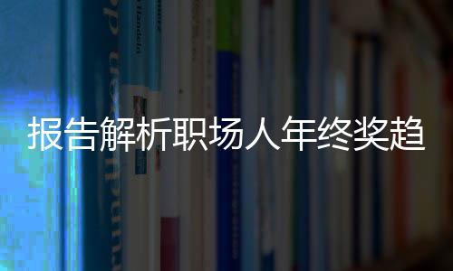 报告解析职场人年终奖趋势，平均达6091元