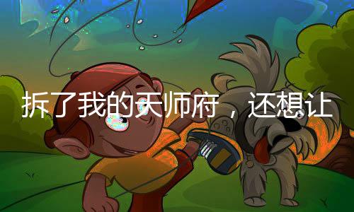 拆了我的天师府，还想让我救你们？