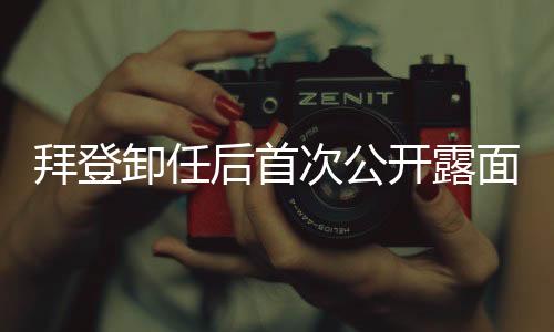 拜登卸任后首次公开露面，再次启程的时刻已到