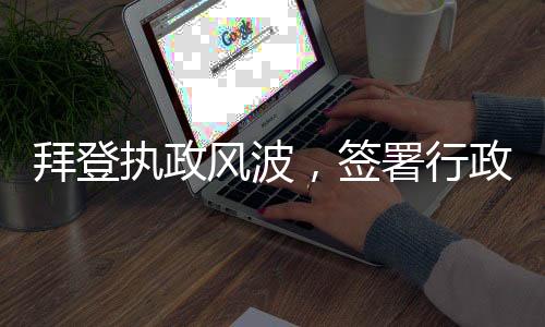 拜登执政风波，签署行政令引发的认知挑战揭秘