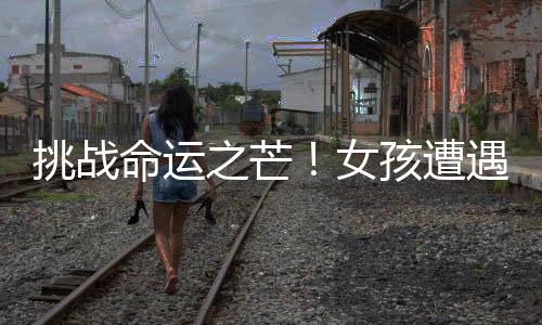 挑战命运之芒！女孩遭遇芒果过敏不惧信念猛烈迎击的挑战