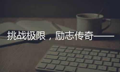 挑战极限，励志传奇—— 180斤胖哥成功登顶珠峰