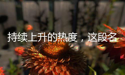 持续上升的热度，这段名场面的含金量愈发闪耀