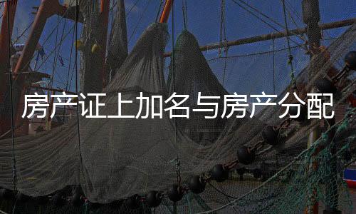 房产证上加名与房产分配问题探究