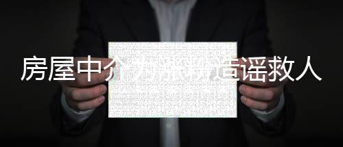 房屋中介为涨粉造谣救人被撞，揭示事件真相与法律反思