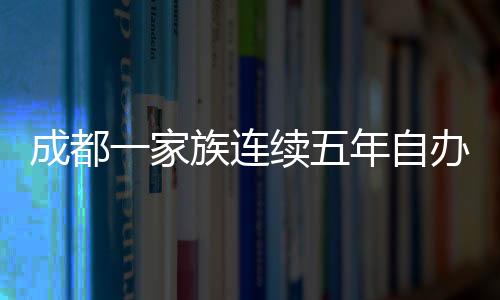 成都一家族连续五年自办春晚，传统与创新的文化交融
