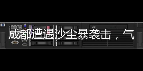 成都遭遇沙尘暴袭击，气象部门发布预警提醒市民注意防护