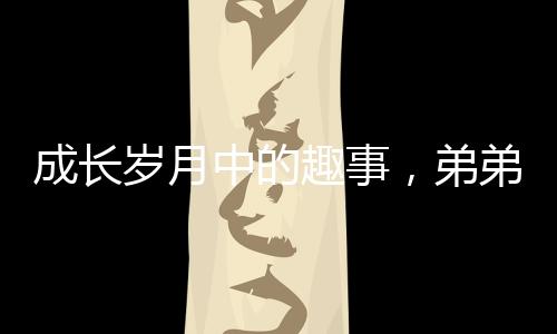 成长岁月中的趣事，弟弟长大后依然被四个姐姐联手制服