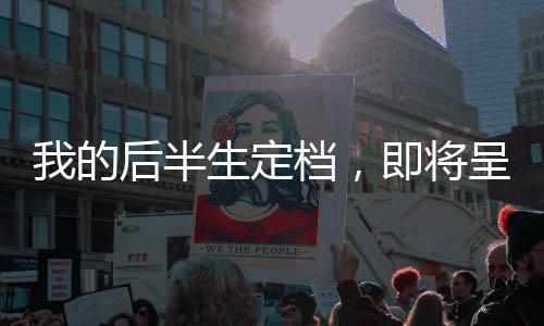 我的后半生定档，即将呈现人生的多样色彩