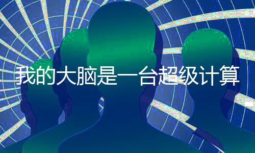 我的大脑是一台超级计算机
