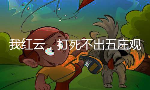 我红云，打死不出五庄观！