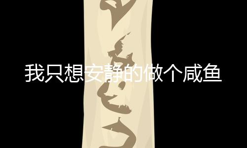 我只想安静的做个咸鱼