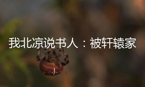 我北凉说书人：被轩辕家要求入赘