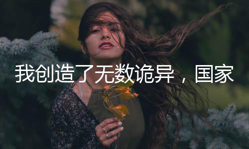 我创造了无数诡异，国家乐疯了！