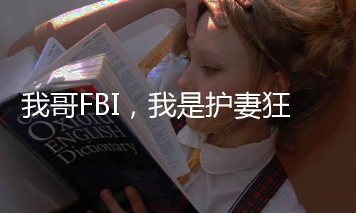 我哥FBI，我是护妻狂魔